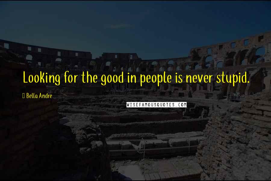 Bella Andre Quotes: Looking for the good in people is never stupid.