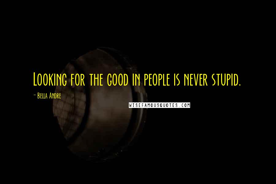 Bella Andre Quotes: Looking for the good in people is never stupid.