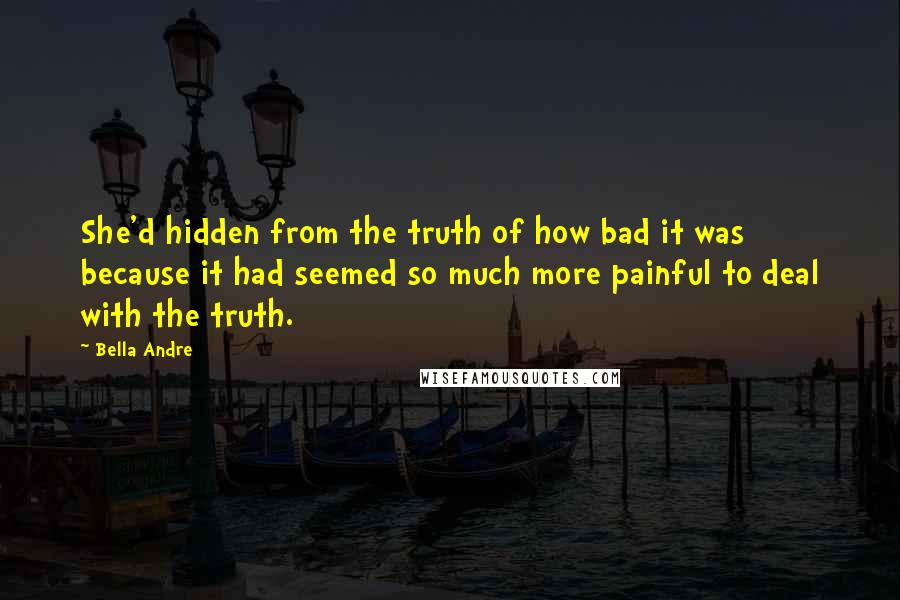 Bella Andre Quotes: She'd hidden from the truth of how bad it was because it had seemed so much more painful to deal with the truth.