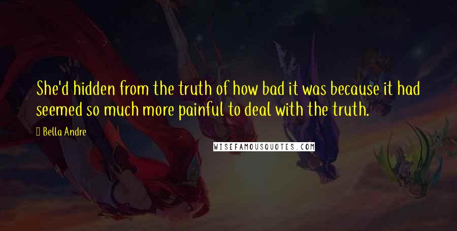 Bella Andre Quotes: She'd hidden from the truth of how bad it was because it had seemed so much more painful to deal with the truth.