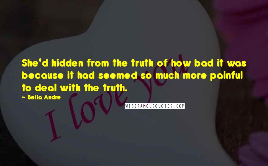 Bella Andre Quotes: She'd hidden from the truth of how bad it was because it had seemed so much more painful to deal with the truth.