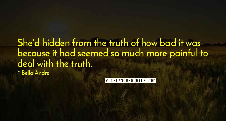 Bella Andre Quotes: She'd hidden from the truth of how bad it was because it had seemed so much more painful to deal with the truth.