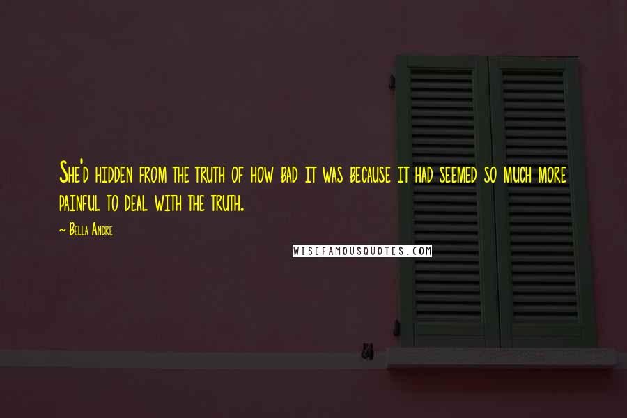 Bella Andre Quotes: She'd hidden from the truth of how bad it was because it had seemed so much more painful to deal with the truth.