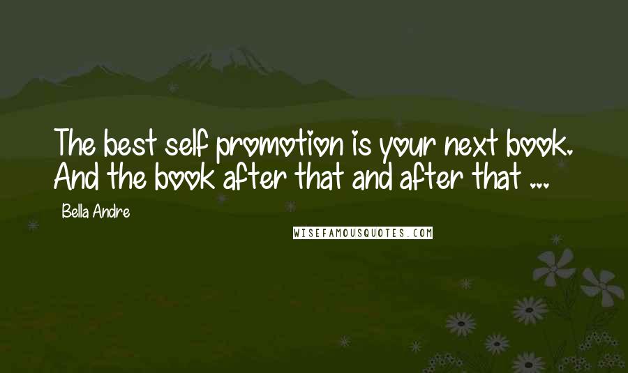Bella Andre Quotes: The best self promotion is your next book. And the book after that and after that ...