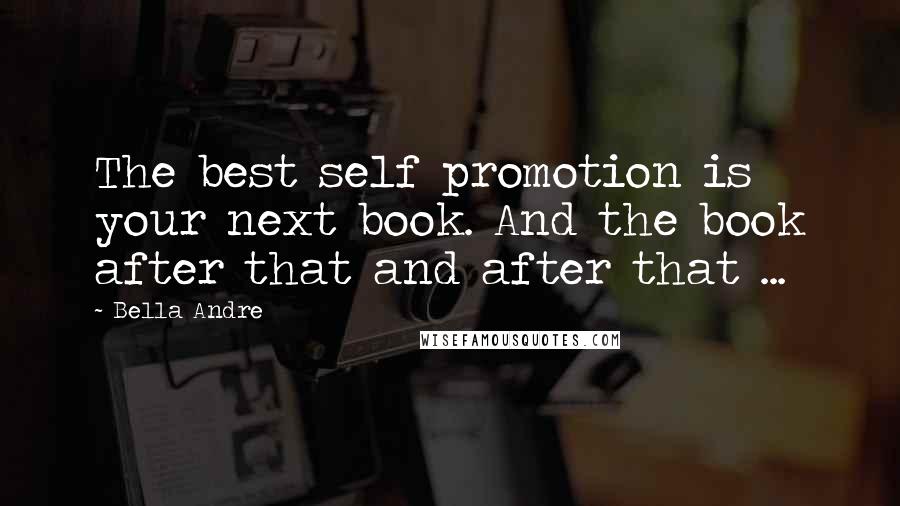 Bella Andre Quotes: The best self promotion is your next book. And the book after that and after that ...