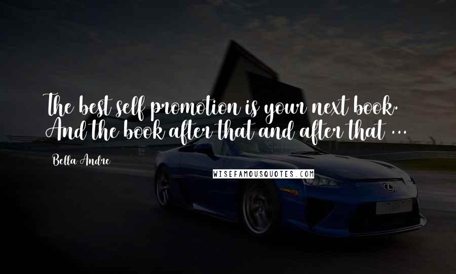 Bella Andre Quotes: The best self promotion is your next book. And the book after that and after that ...