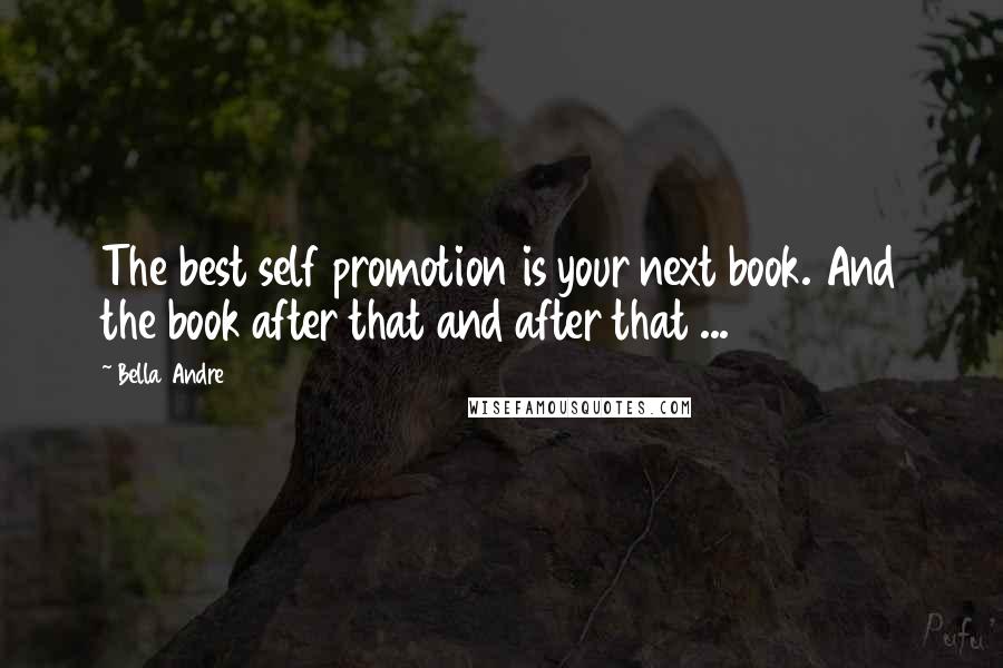 Bella Andre Quotes: The best self promotion is your next book. And the book after that and after that ...