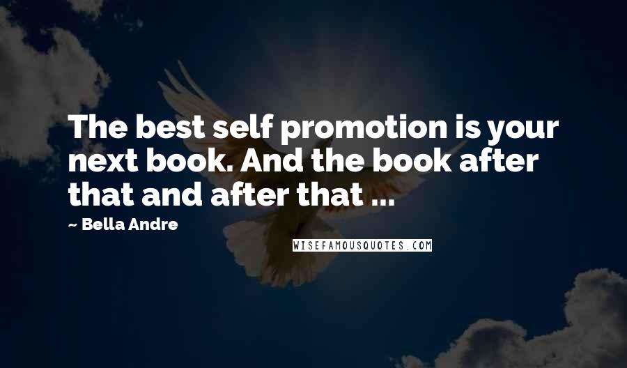 Bella Andre Quotes: The best self promotion is your next book. And the book after that and after that ...