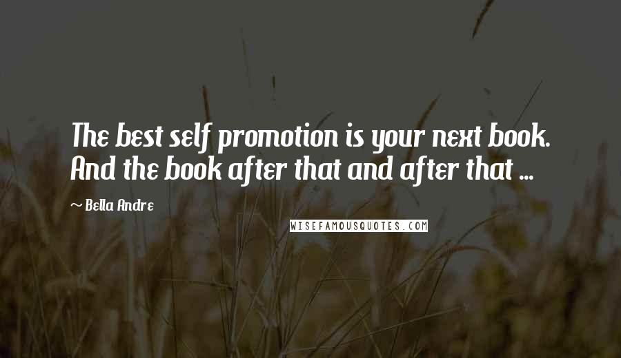 Bella Andre Quotes: The best self promotion is your next book. And the book after that and after that ...