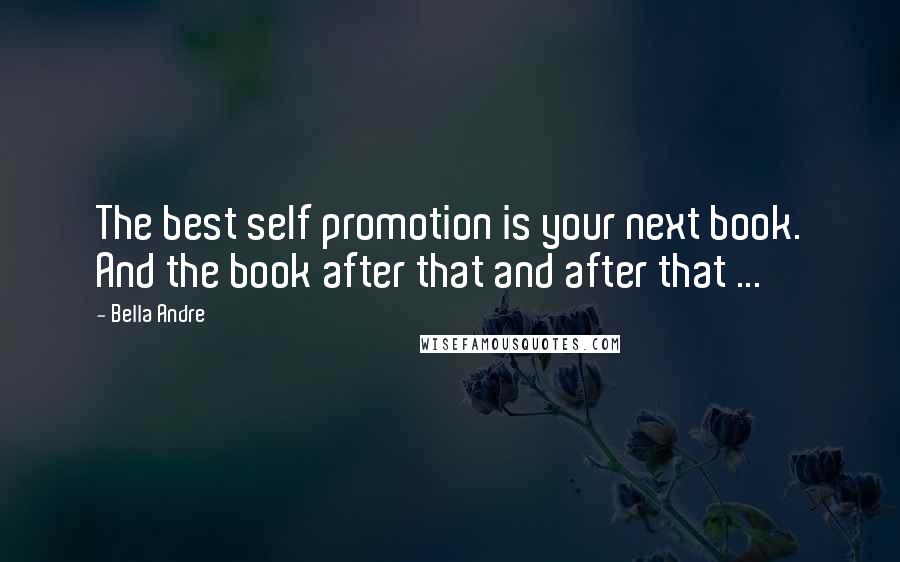 Bella Andre Quotes: The best self promotion is your next book. And the book after that and after that ...