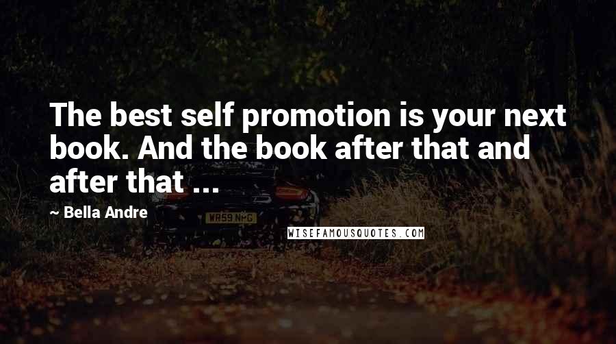 Bella Andre Quotes: The best self promotion is your next book. And the book after that and after that ...