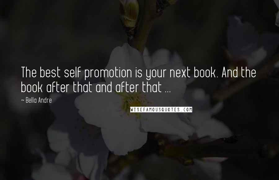 Bella Andre Quotes: The best self promotion is your next book. And the book after that and after that ...