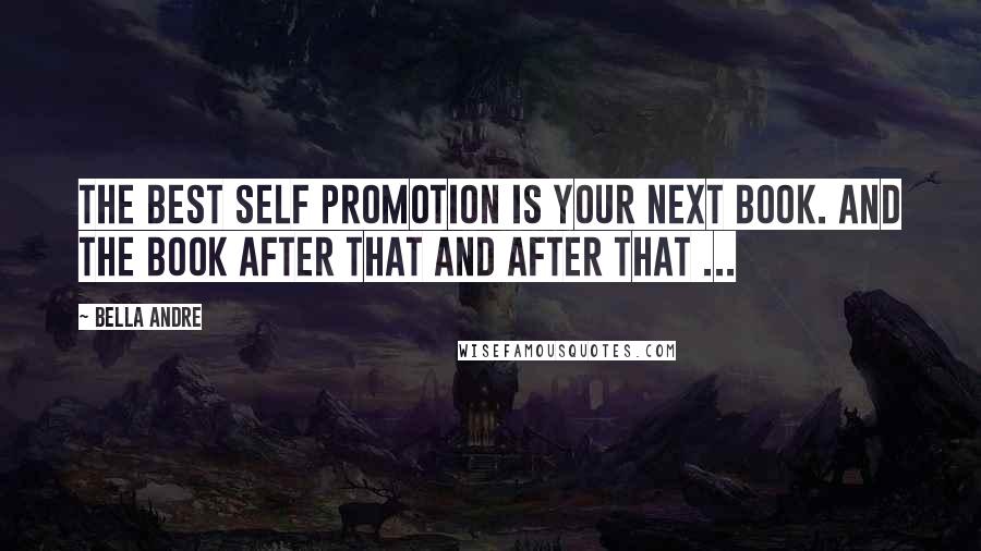 Bella Andre Quotes: The best self promotion is your next book. And the book after that and after that ...
