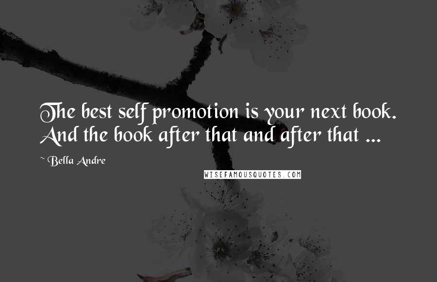 Bella Andre Quotes: The best self promotion is your next book. And the book after that and after that ...