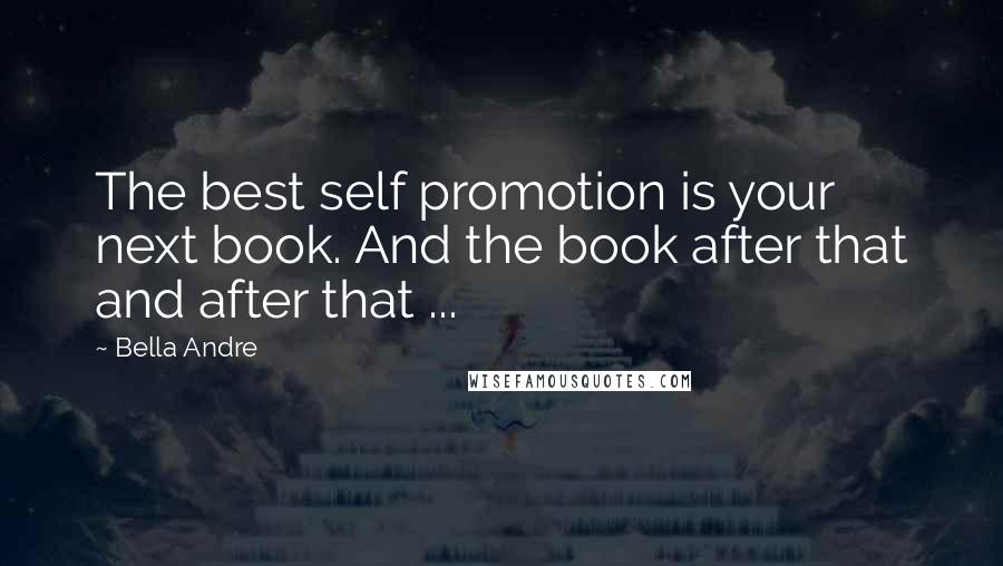 Bella Andre Quotes: The best self promotion is your next book. And the book after that and after that ...