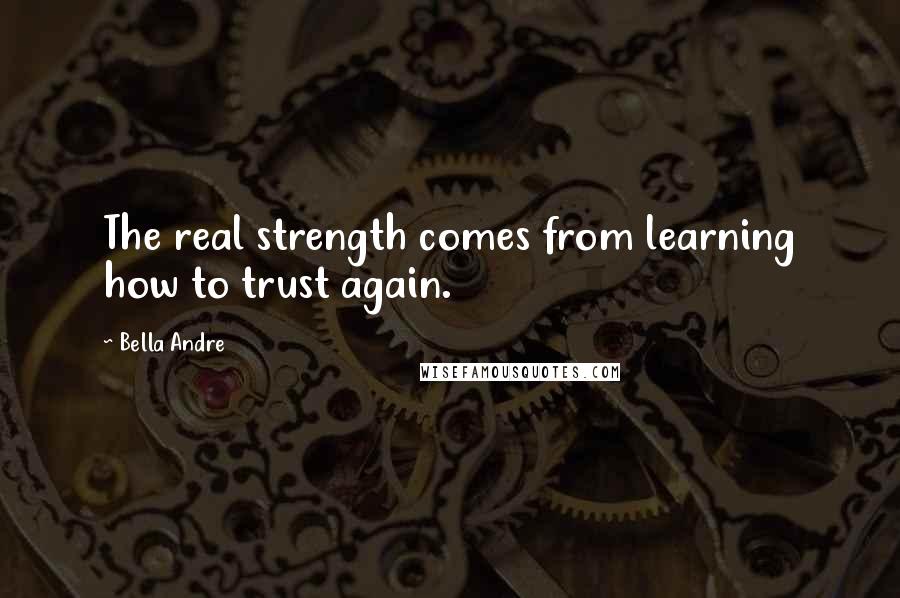 Bella Andre Quotes: The real strength comes from learning how to trust again.