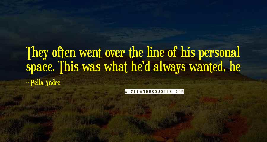 Bella Andre Quotes: They often went over the line of his personal space. This was what he'd always wanted, he