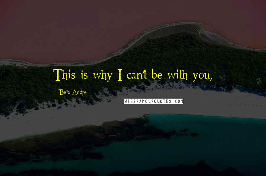 Bella Andre Quotes: This is why I can't be with you,