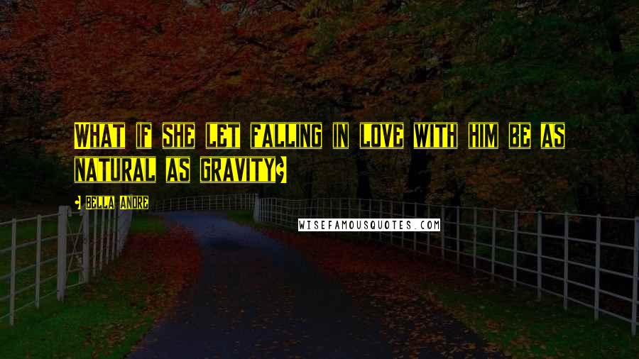 Bella Andre Quotes: What if she let falling in love with him be as natural as gravity?