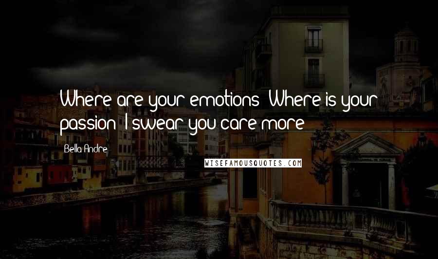 Bella Andre Quotes: Where are your emotions? Where is your passion? I swear you care more