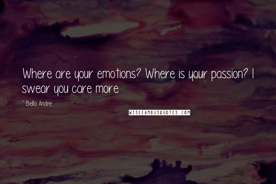 Bella Andre Quotes: Where are your emotions? Where is your passion? I swear you care more