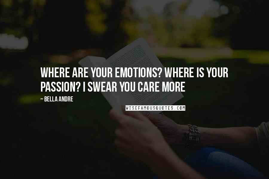 Bella Andre Quotes: Where are your emotions? Where is your passion? I swear you care more