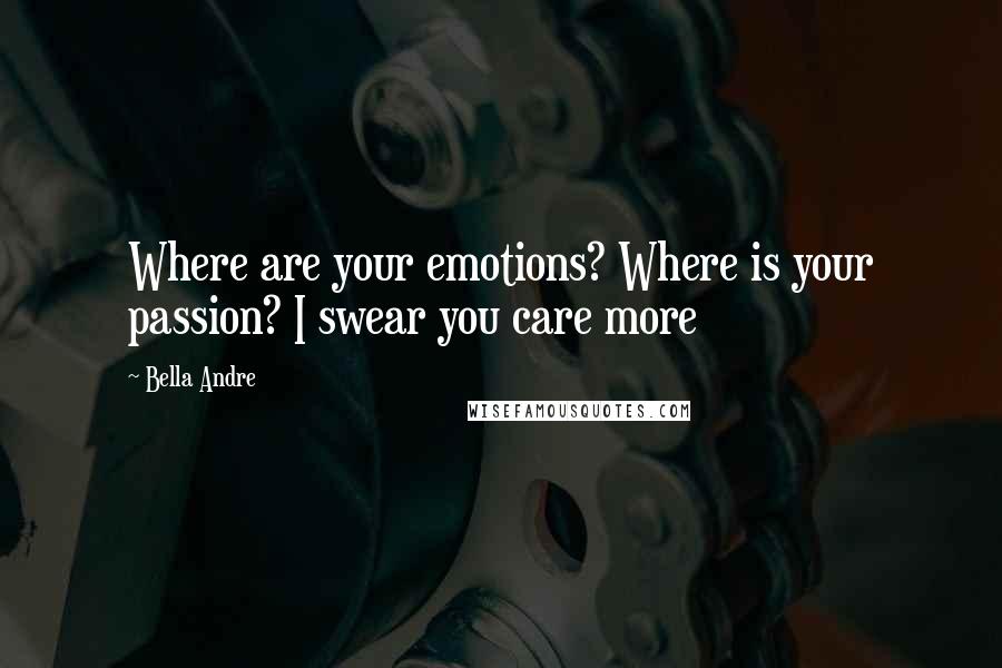 Bella Andre Quotes: Where are your emotions? Where is your passion? I swear you care more