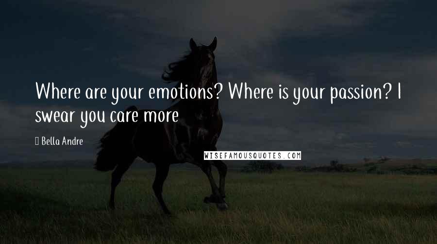 Bella Andre Quotes: Where are your emotions? Where is your passion? I swear you care more