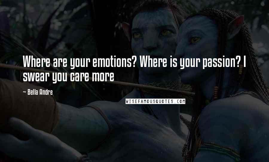 Bella Andre Quotes: Where are your emotions? Where is your passion? I swear you care more