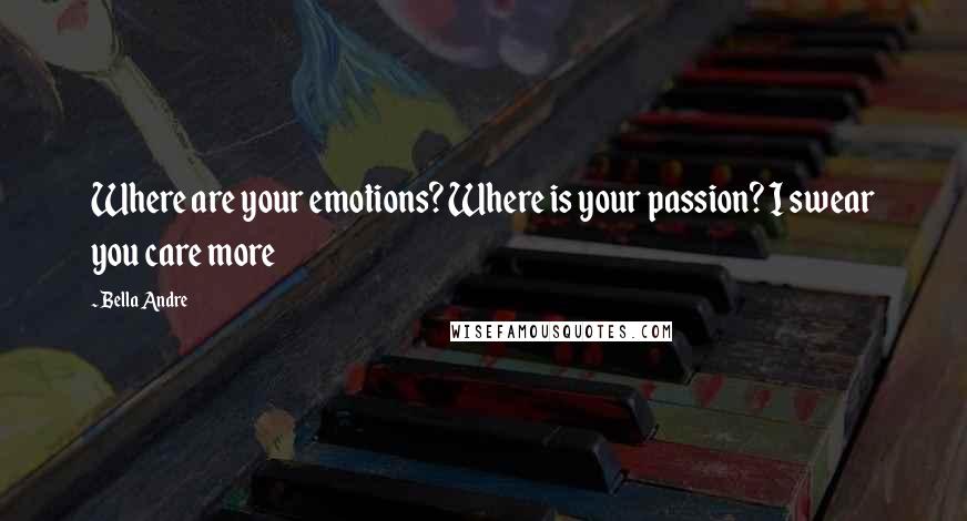 Bella Andre Quotes: Where are your emotions? Where is your passion? I swear you care more