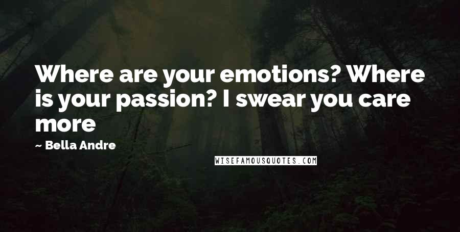 Bella Andre Quotes: Where are your emotions? Where is your passion? I swear you care more