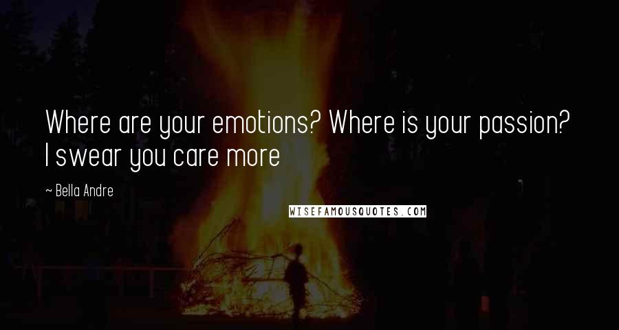 Bella Andre Quotes: Where are your emotions? Where is your passion? I swear you care more