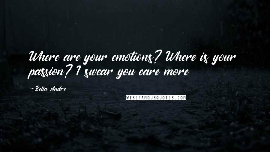 Bella Andre Quotes: Where are your emotions? Where is your passion? I swear you care more