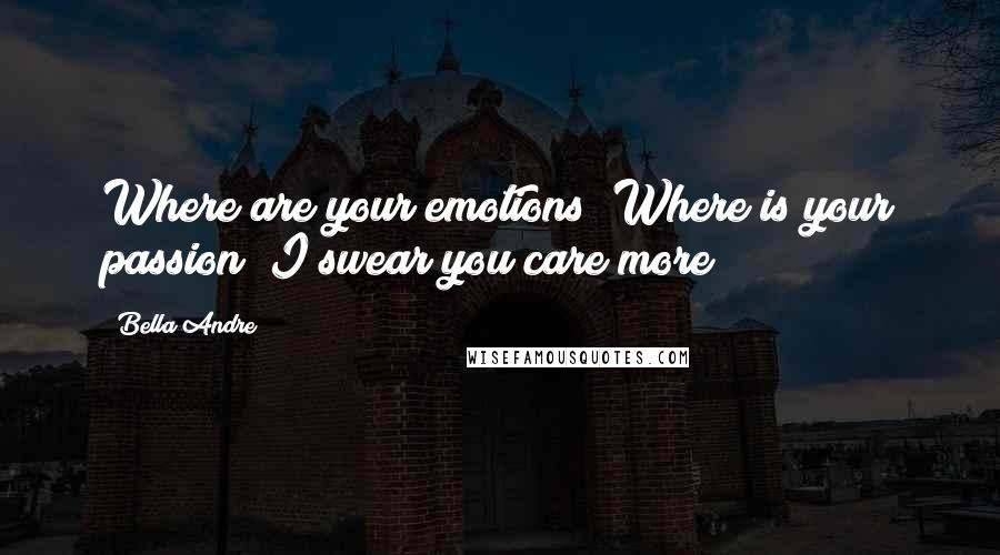 Bella Andre Quotes: Where are your emotions? Where is your passion? I swear you care more