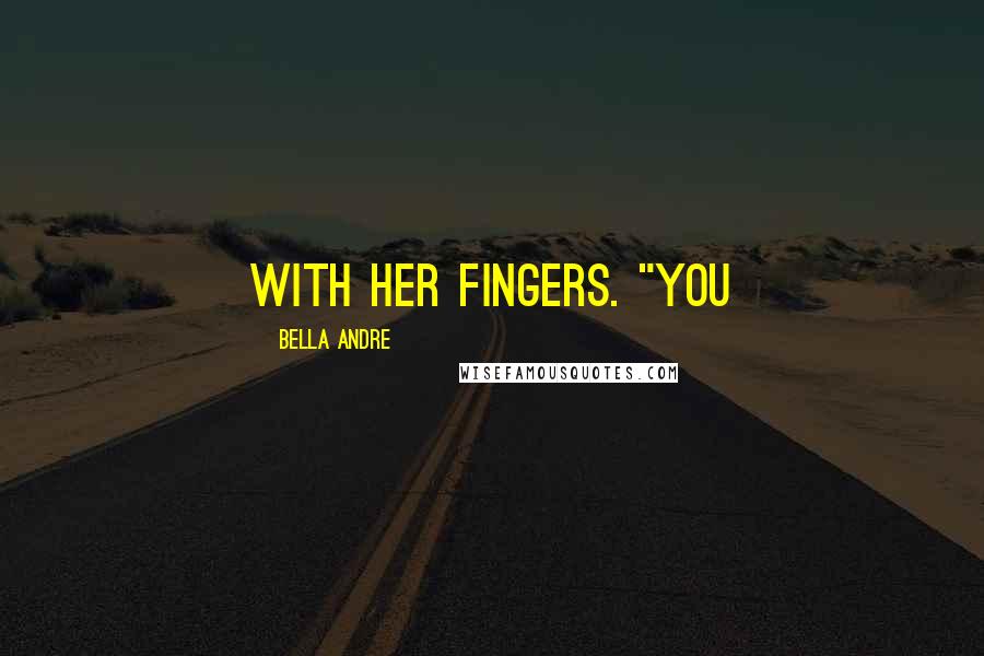 Bella Andre Quotes: with her fingers. "You