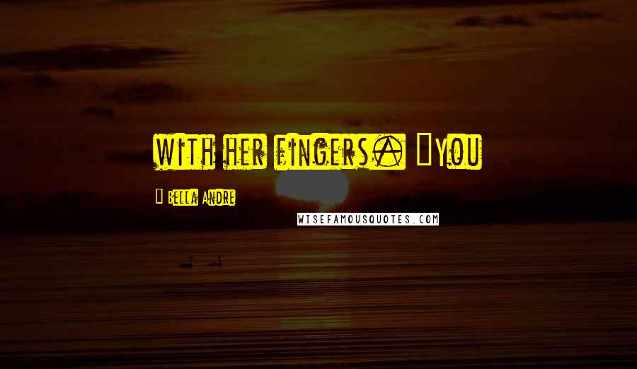 Bella Andre Quotes: with her fingers. "You