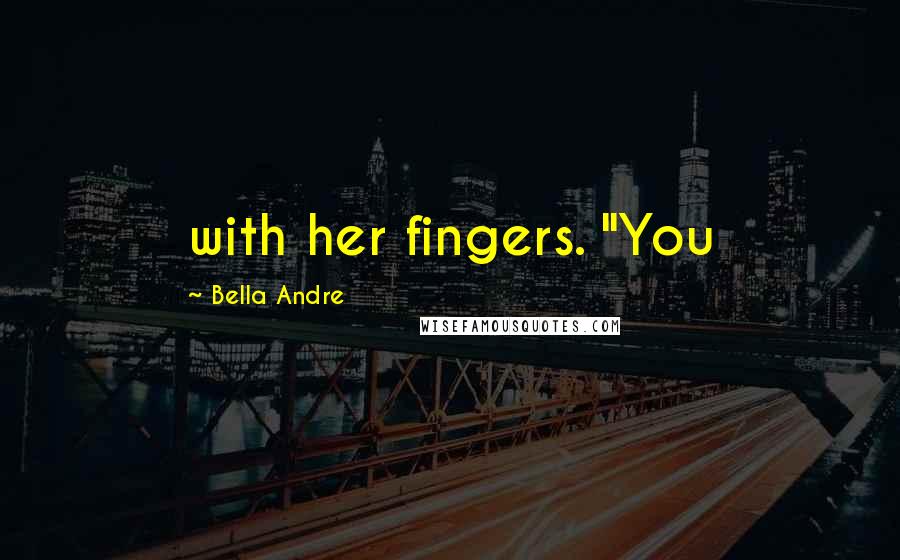 Bella Andre Quotes: with her fingers. "You