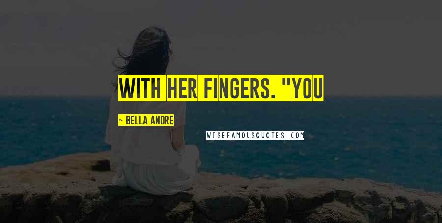 Bella Andre Quotes: with her fingers. "You