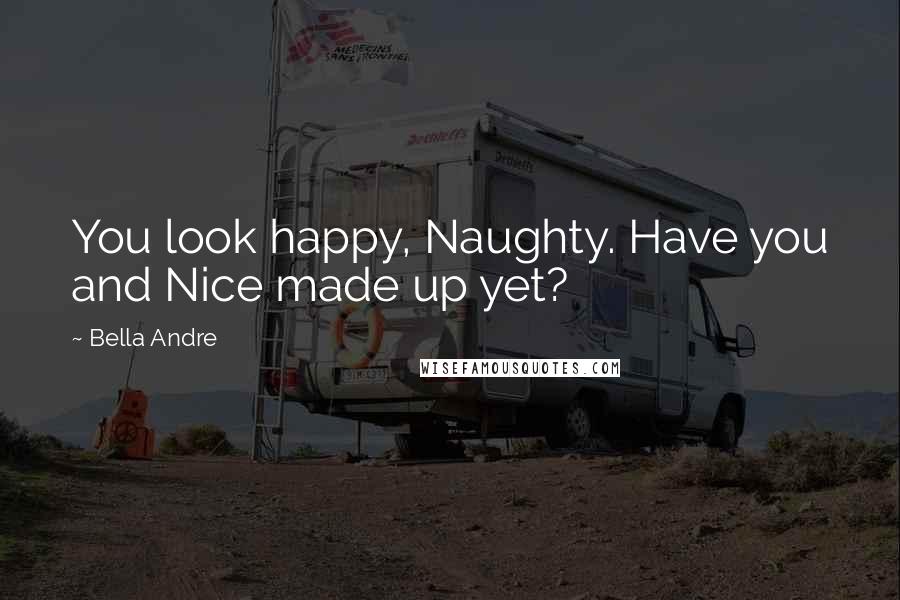 Bella Andre Quotes: You look happy, Naughty. Have you and Nice made up yet?