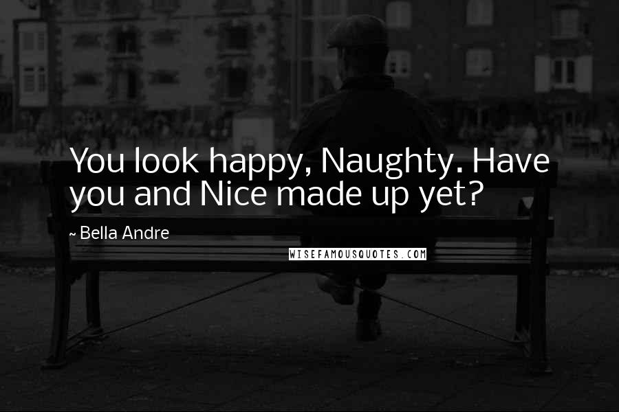 Bella Andre Quotes: You look happy, Naughty. Have you and Nice made up yet?