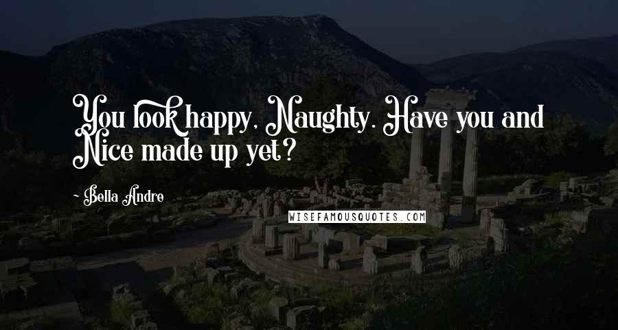 Bella Andre Quotes: You look happy, Naughty. Have you and Nice made up yet?