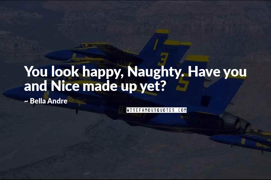 Bella Andre Quotes: You look happy, Naughty. Have you and Nice made up yet?