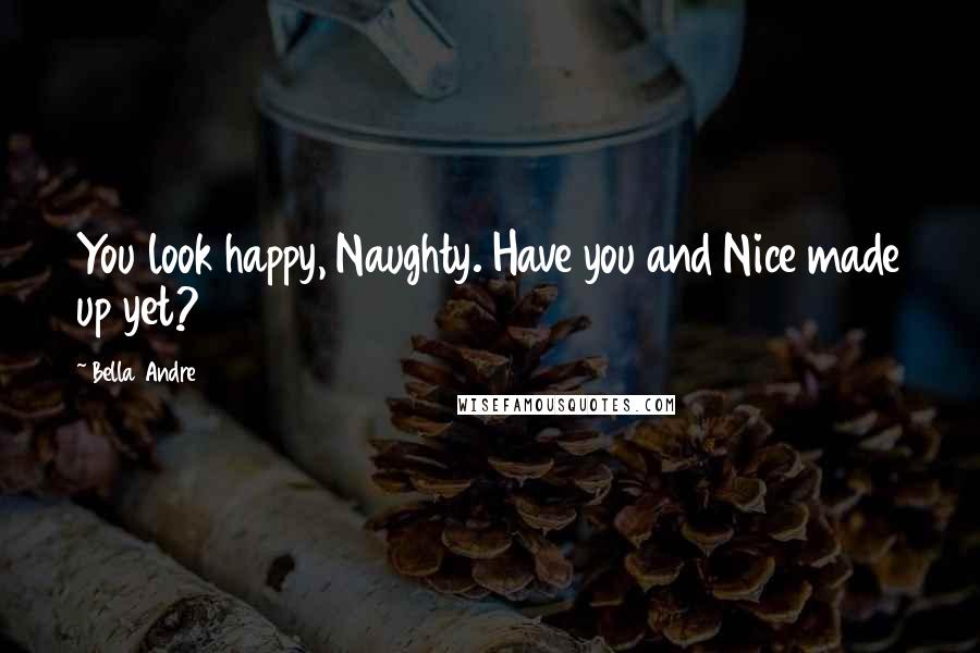 Bella Andre Quotes: You look happy, Naughty. Have you and Nice made up yet?
