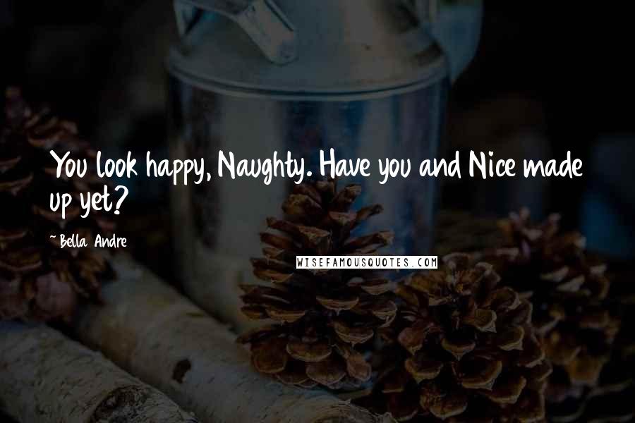 Bella Andre Quotes: You look happy, Naughty. Have you and Nice made up yet?