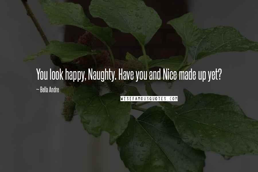 Bella Andre Quotes: You look happy, Naughty. Have you and Nice made up yet?