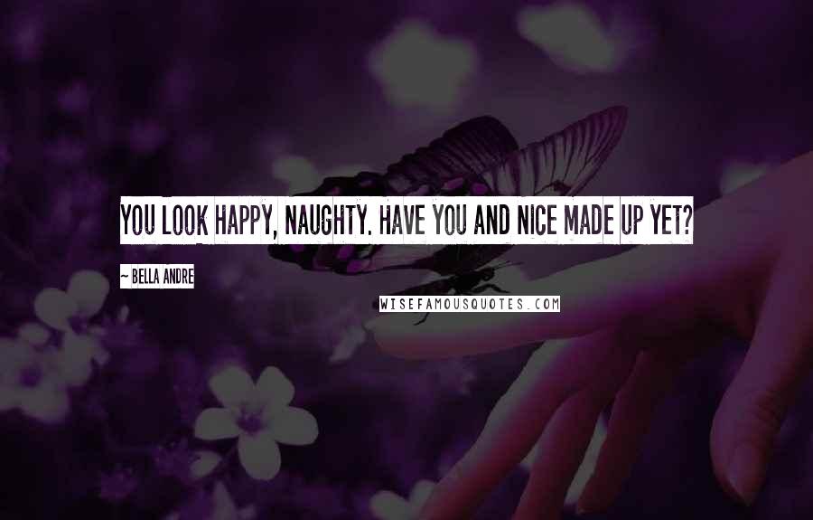 Bella Andre Quotes: You look happy, Naughty. Have you and Nice made up yet?