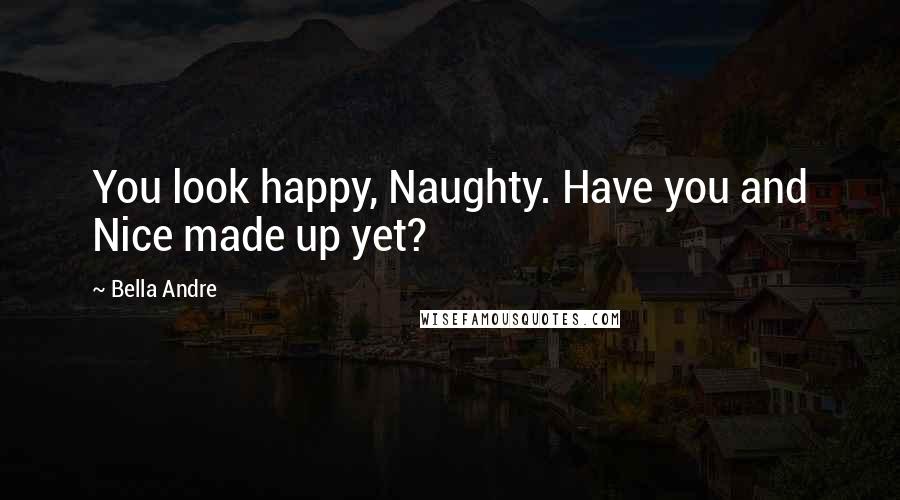 Bella Andre Quotes: You look happy, Naughty. Have you and Nice made up yet?