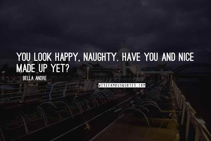 Bella Andre Quotes: You look happy, Naughty. Have you and Nice made up yet?