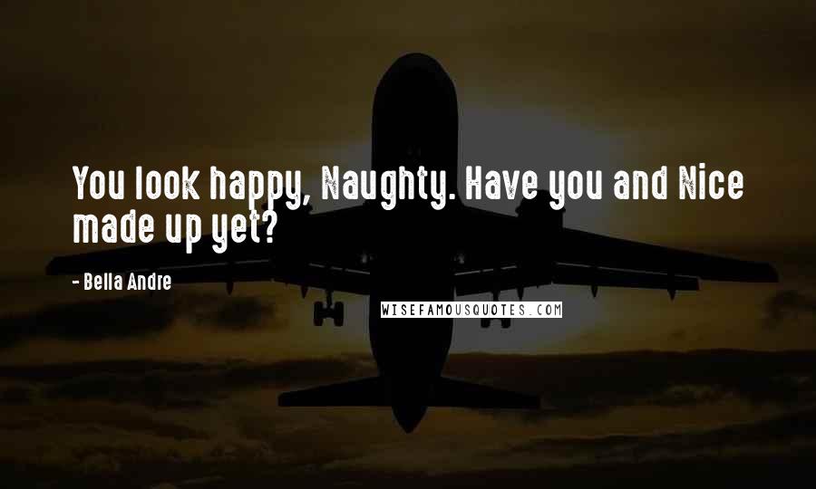 Bella Andre Quotes: You look happy, Naughty. Have you and Nice made up yet?