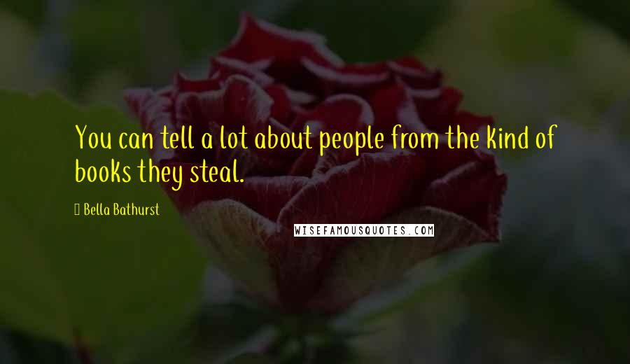 Bella Bathurst Quotes: You can tell a lot about people from the kind of books they steal.